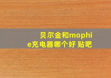 贝尔金和mophie充电器哪个好 贴吧